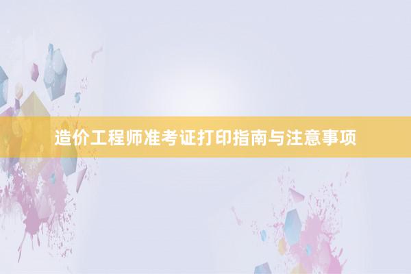 造价工程师准考证打印指南与注意事项